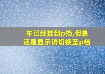 车已经挂到p挡,但是还是显示请切换至p档