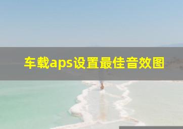 车载aps设置最佳音效图