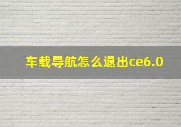 车载导航怎么退出ce6.0