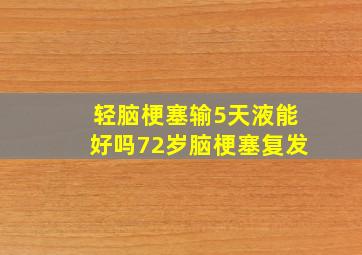 轻脑梗塞输5天液能好吗72岁脑梗塞复发