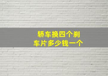 轿车换四个刹车片多少钱一个