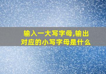 输入一大写字母,输出对应的小写字母是什么