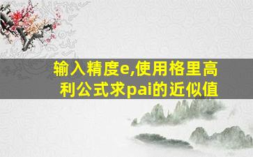 输入精度e,使用格里高利公式求pai的近似值