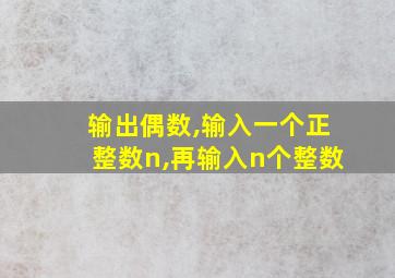 输出偶数,输入一个正整数n,再输入n个整数