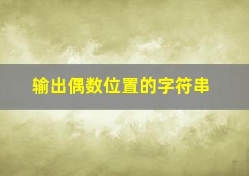 输出偶数位置的字符串