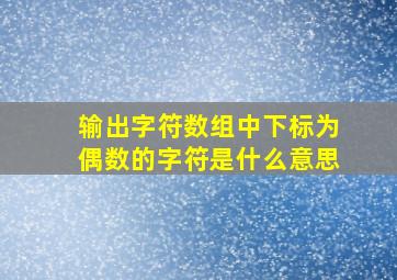 输出字符数组中下标为偶数的字符是什么意思