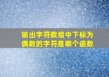 输出字符数组中下标为偶数的字符是哪个函数