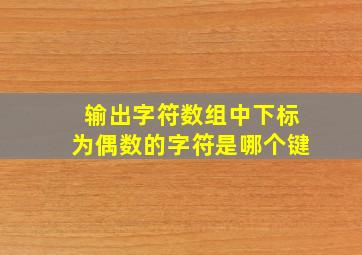 输出字符数组中下标为偶数的字符是哪个键