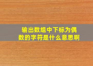 输出数组中下标为偶数的字符是什么意思啊