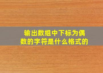 输出数组中下标为偶数的字符是什么格式的