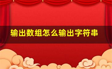 输出数组怎么输出字符串