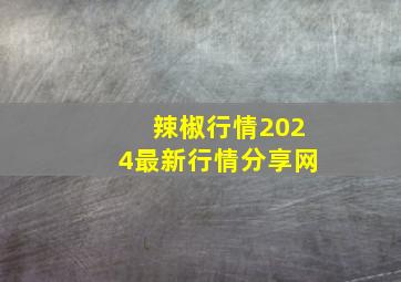 辣椒行情2024最新行情分享网