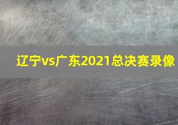 辽宁vs广东2021总决赛录像