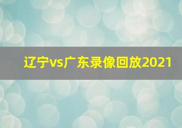 辽宁vs广东录像回放2021