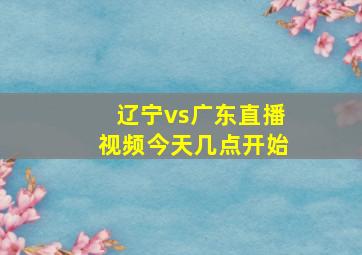 辽宁vs广东直播视频今天几点开始