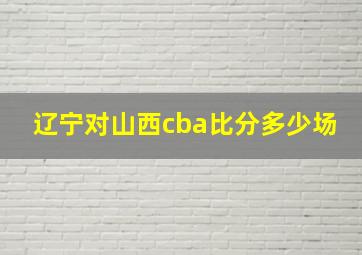 辽宁对山西cba比分多少场