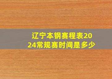 辽宁本钢赛程表2024常规赛时间是多少