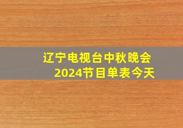 辽宁电视台中秋晚会2024节目单表今天