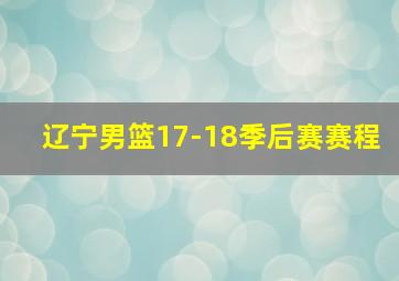 辽宁男篮17-18季后赛赛程