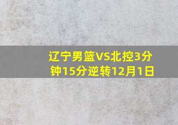 辽宁男篮VS北控3分钟15分逆转12月1日