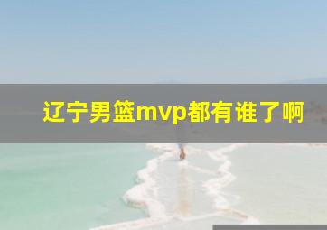 辽宁男篮mvp都有谁了啊