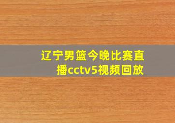 辽宁男篮今晚比赛直播cctv5视频回放