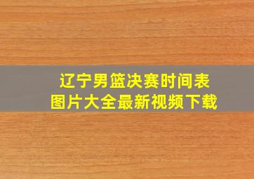 辽宁男篮决赛时间表图片大全最新视频下载