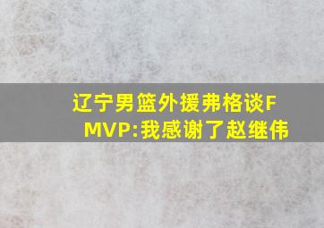 辽宁男篮外援弗格谈FMVP:我感谢了赵继伟