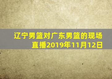 辽宁男篮对广东男篮的现场直播2019年11月12日