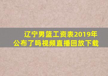 辽宁男篮工资表2019年公布了吗视频直播回放下载