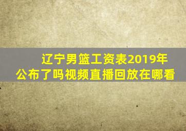 辽宁男篮工资表2019年公布了吗视频直播回放在哪看