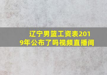 辽宁男篮工资表2019年公布了吗视频直播间