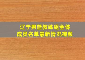 辽宁男篮教练组全体成员名单最新情况视频