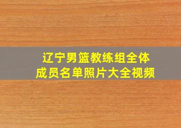 辽宁男篮教练组全体成员名单照片大全视频