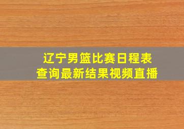 辽宁男篮比赛日程表查询最新结果视频直播