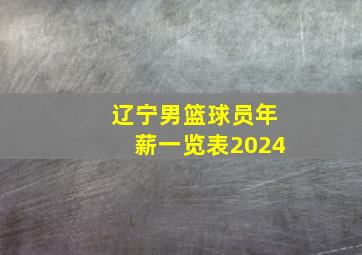 辽宁男篮球员年薪一览表2024