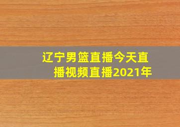 辽宁男篮直播今天直播视频直播2021年