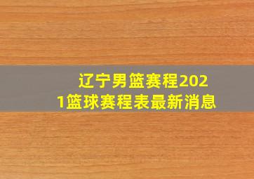 辽宁男篮赛程2021篮球赛程表最新消息