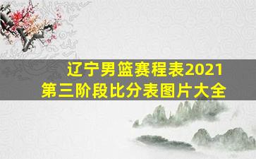 辽宁男篮赛程表2021第三阶段比分表图片大全