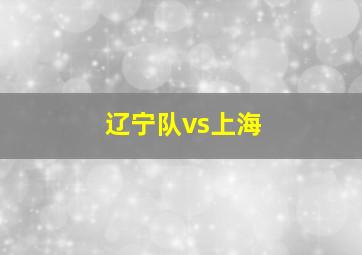 辽宁队vs上海