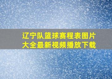 辽宁队篮球赛程表图片大全最新视频播放下载