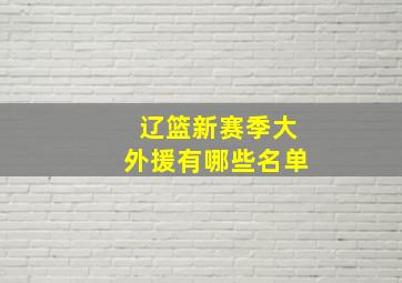 辽篮新赛季大外援有哪些名单