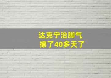 达克宁治脚气擦了40多天了