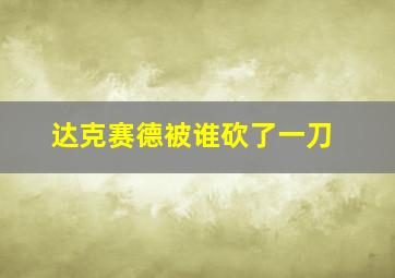 达克赛德被谁砍了一刀