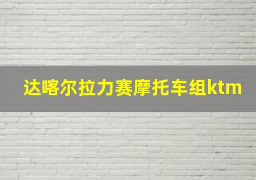 达喀尔拉力赛摩托车组ktm