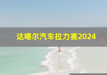 达喀尔汽车拉力赛2024