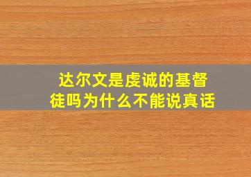 达尔文是虔诚的基督徒吗为什么不能说真话