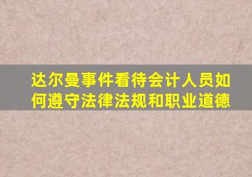 达尔曼事件看待会计人员如何遵守法律法规和职业道德