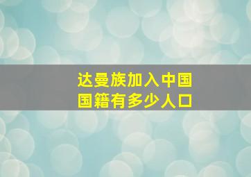 达曼族加入中国国籍有多少人口