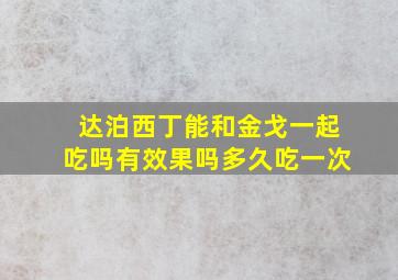 达泊西丁能和金戈一起吃吗有效果吗多久吃一次